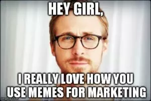 I really love how you use memes for marketing